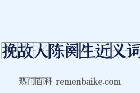 挽故人陈阕生近义词是什么意思的图片